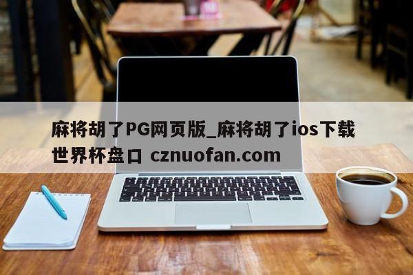 麻将胡了PG网页版_麻将胡了ios下载 世界杯盘口 cznuofan.com
