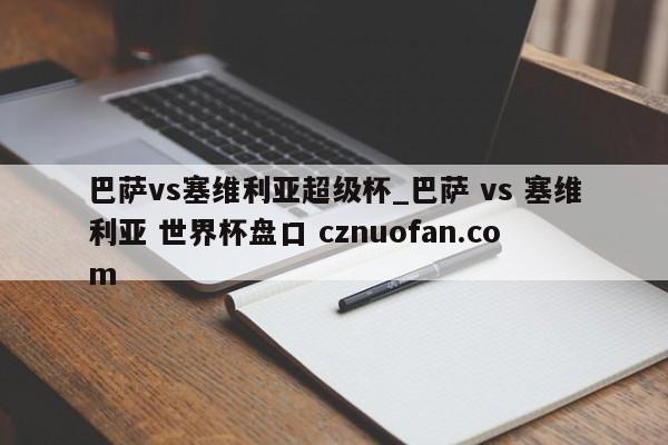 巴萨vs塞维利亚超级杯_巴萨 vs 塞维利亚 世界杯盘口 cznuofan.com