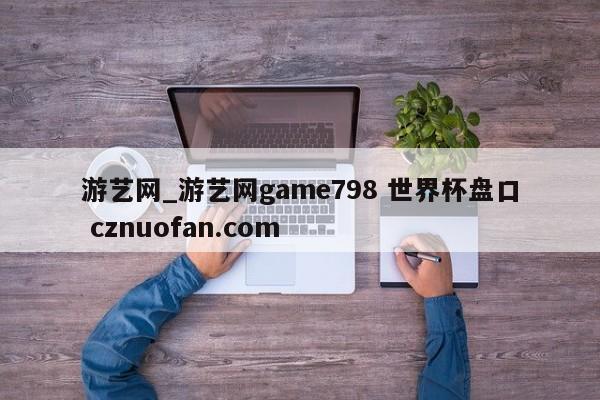 游艺网_游艺网game798 世界杯盘口 cznuofan.com