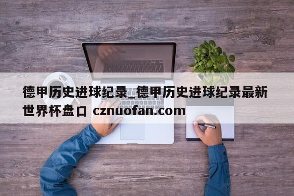 德甲历史进球纪录_德甲历史进球纪录最新 世界杯盘口 cznuofan.com