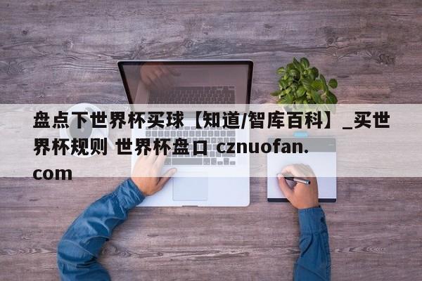 盘点下世界杯买球【知道/智库百科】_买世界杯规则 世界杯盘口 cznuofan.com