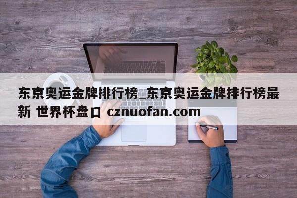 东京奥运金牌排行榜_东京奥运金牌排行榜最新 世界杯盘口 cznuofan.com