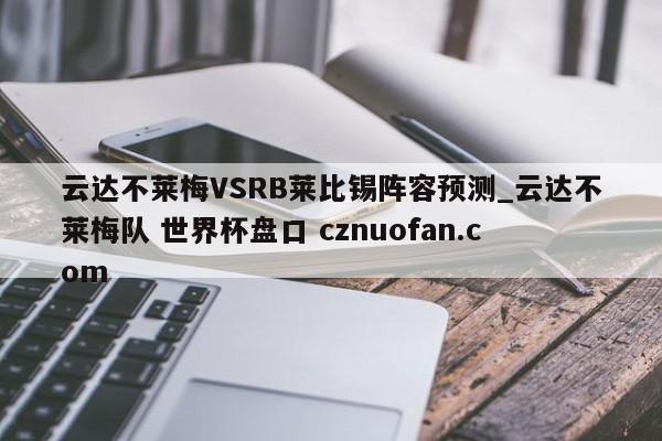 云达不莱梅VSRB莱比锡阵容预测_云达不莱梅队 世界杯盘口 cznuofan.com