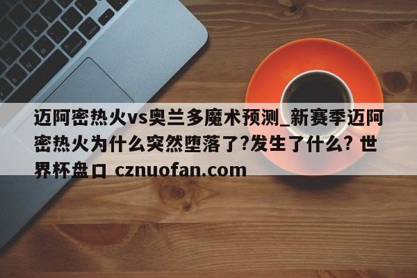 迈阿密热火vs奥兰多魔术预测_新赛季迈阿密热火为什么突然堕落了?发生了什么? 世界杯盘口 cznuofan.com