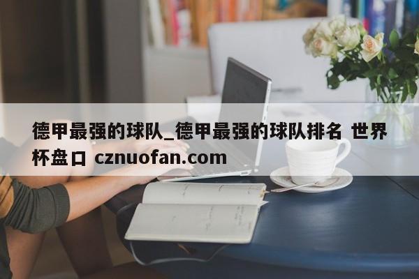 德甲最强的球队_德甲最强的球队排名 世界杯盘口 cznuofan.com