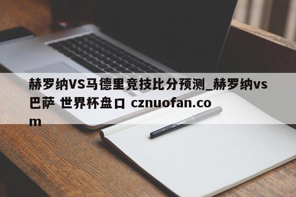 赫罗纳VS马德里竞技比分预测_赫罗纳vs巴萨 世界杯盘口 cznuofan.com