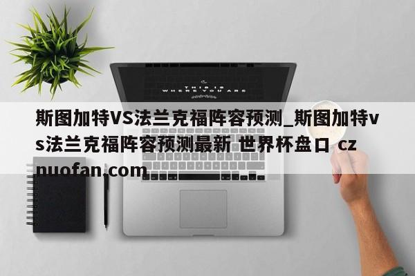 斯图加特VS法兰克福阵容预测_斯图加特vs法兰克福阵容预测最新 世界杯盘口 cznuofan.com