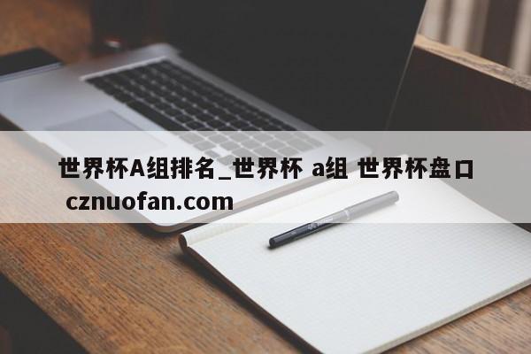 世界杯A组排名_世界杯 a组 世界杯盘口 cznuofan.com
