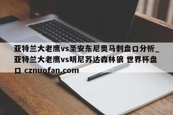 亚特兰大老鹰vs圣安东尼奥马刺盘口分析_亚特兰大老鹰vs明尼苏达森林狼 世界杯盘口 cznuofan.com
