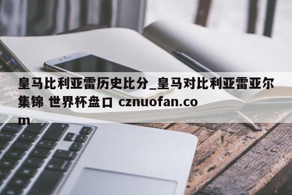 皇马比利亚雷历史比分_皇马对比利亚雷亚尔集锦 世界杯盘口 cznuofan.com