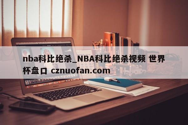 nba科比绝杀_NBA科比绝杀视频 世界杯盘口 cznuofan.com